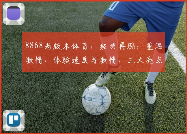 8868老版本体育，经典再现，重温激情，体验速度与激情，三大亮点不容错过