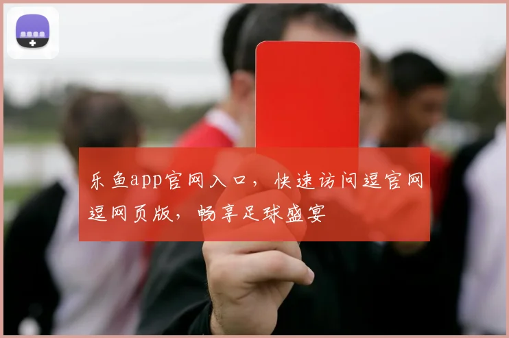乐鱼app官网入口，快速访问逗官网逗网页版，畅享足球盛宴