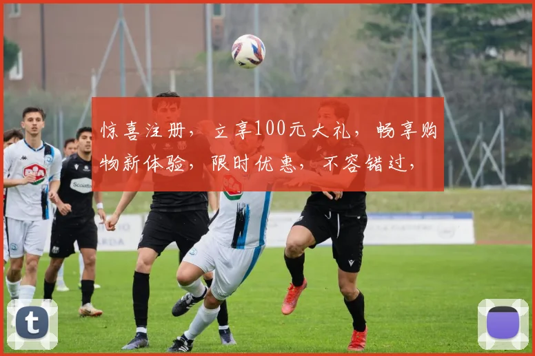 惊喜注册，立享100元大礼，畅享购物新体验，限时优惠，不容错过，抢购从速