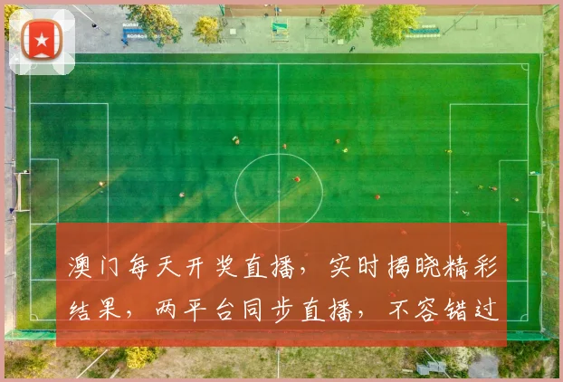 澳门每天开奖直播，实时揭晓精彩结果，两平台同步直播，不容错过