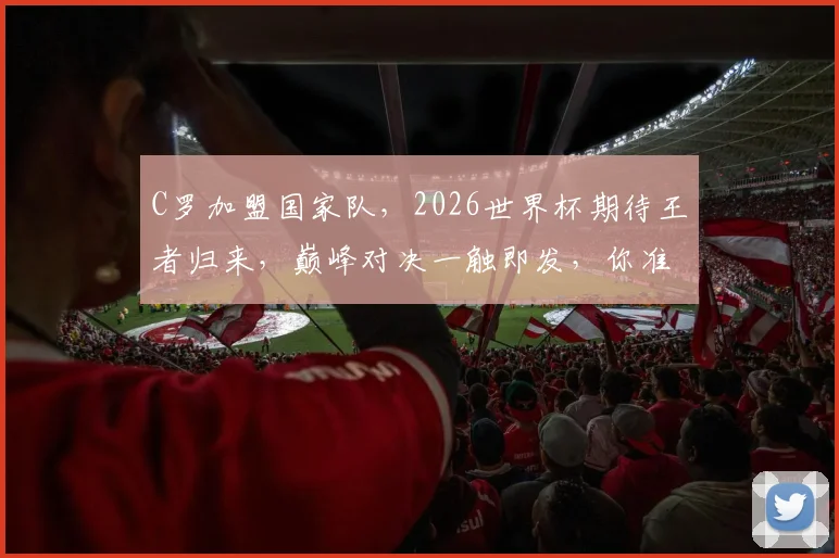 C罗加盟国家队，2026世界杯期待王者归来，巅峰对决一触即发，你准备好了吗
