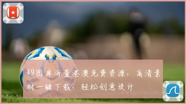 49图库海量港澳免费资源，高清素材一键下载，轻松创意设计
